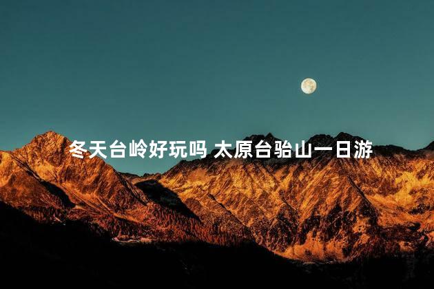 冬天台岭好玩吗 太原台骀山一日游